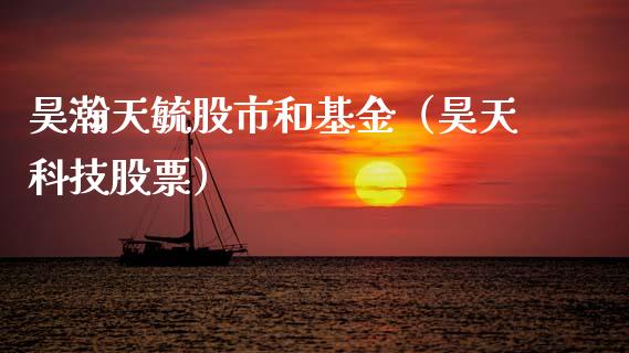 昊瀚天毓股市和基金（昊天科技股票）_https://www.ltsssb.com_基金频道_第1张