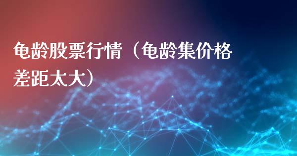 龟龄股票行情（龟龄集价格差距太大）_https://www.ltsssb.com_新股数据_第1张