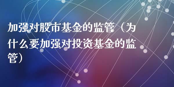 加强对股市基金的监管（为什么要加强对投资基金的监管）_https://www.ltsssb.com_基金频道_第1张