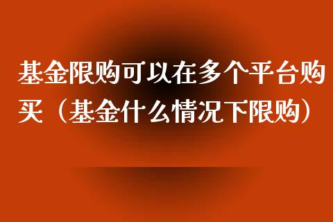 基金限购可以在多个平台购买（基金什么情况下限购）_https://www.ltsssb.com_基金频道_第1张
