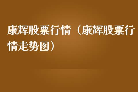 康辉股票行情（康辉股票行情走势图）_https://www.ltsssb.com_新股数据_第1张