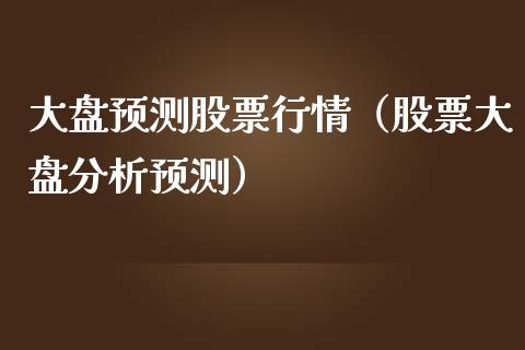 大盘预测股票行情（股票大盘分析预测）_https://www.ltsssb.com_股市分析_第1张