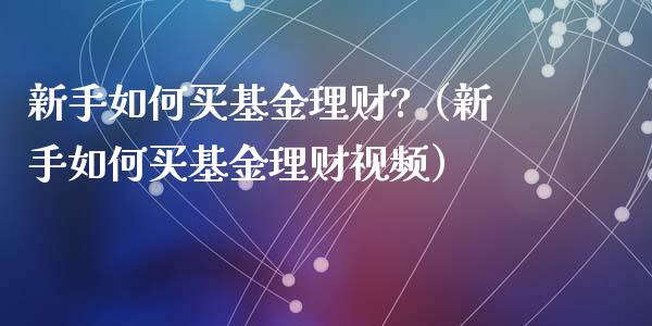 新手如何买基金理财?（新手如何买基金理财视频）_https://www.ltsssb.com_基金频道_第1张