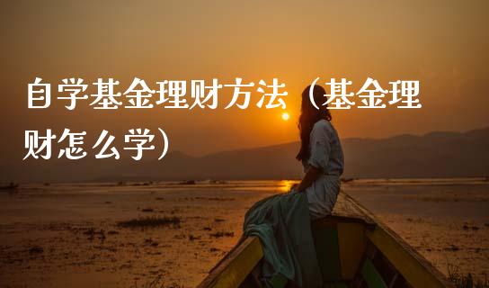自学基金理财方法（基金理财怎么学）_https://www.ltsssb.com_基金频道_第1张