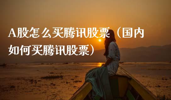 A股怎么买腾讯股票（国内如何买腾讯股票）_https://www.ltsssb.com_新股数据_第1张