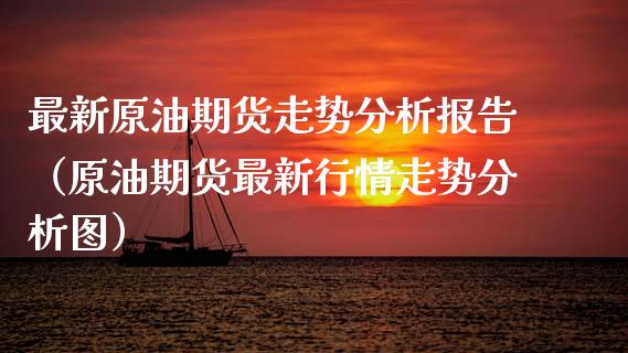 最新原油期货走势分析报告（原油期货最新行情走势分析图）_https://www.ltsssb.com_期货密码_第1张
