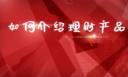 如何介绍理财产品_https://www.ltsssb.com_期货在线_第1张