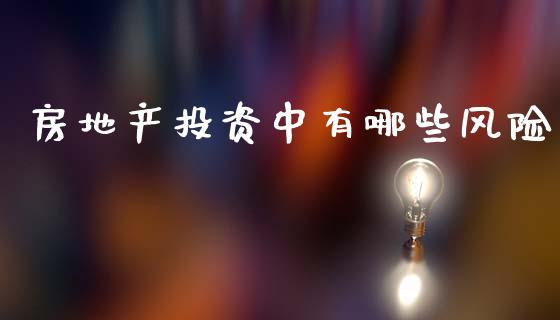 房地产投资中有哪些风险_https://www.ltsssb.com_期货在线_第1张