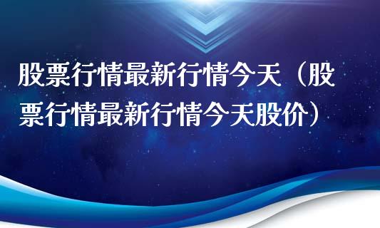 股票行情最新行情今天（股票行情最新行情今天股价）_https://www.ltsssb.com_新股数据_第1张