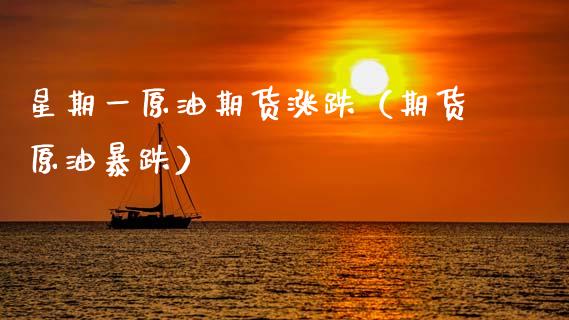 星期一原油期货涨跌（期货原油暴跌）_https://www.ltsssb.com_期货密码_第1张