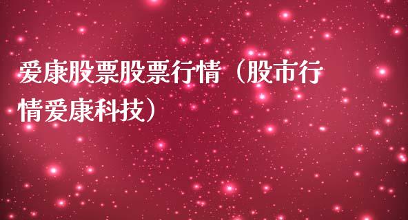 爱康股票股票行情（股市行情爱康科技）_https://www.ltsssb.com_新股数据_第1张