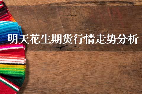 明天花生期货行情走势分析_https://www.ltsssb.com_期货在线_第1张