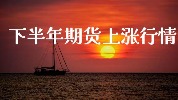 下半年期货上涨行情_https://www.ltsssb.com_期货在线_第1张