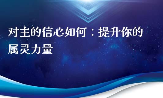 对主的信心如何：提升你的属灵力量_https://www.ltsssb.com_期货密码_第1张