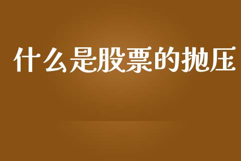 什么是股票的抛压_https://www.ltsssb.com_新股数据_第1张