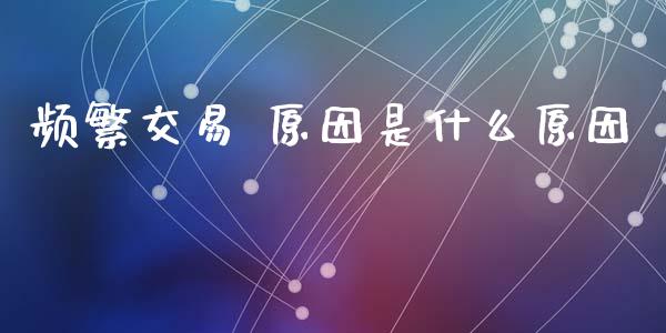 频繁交易 原因是什么原因_期货行情_第1张_IT财经网 频繁交易 原因是什么原因_https://www.ltsssb.com_期货行情_第1张