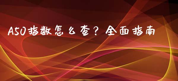 A50指数怎么查？全面指南_https://www.ltsssb.com_基金频道_第1张