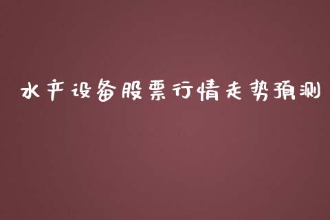 水产设备股票行情走势预测_https://www.ltsssb.com_股市分析_第1张