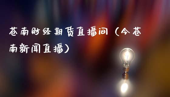 苍南财经期货直播间（今苍南新闻直播）_https://www.ltsssb.com_期货在线_第1张