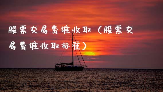 股票交易费谁收取（股票交易费谁收取标准）_https://www.ltsssb.com_股票理论_第1张