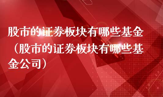 股市的证券板块有哪些基金（股市的证券板块有哪些基金公司）_https://www.ltsssb.com_基金频道_第1张