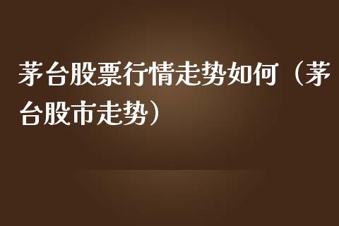 茅台股票行情走势如何（茅台股市走势）_https://www.ltsssb.com_股市分析_第1张