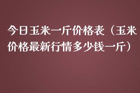 今日玉米一斤价格表（玉米价格最新行情多少钱一斤）_https://www.ltsssb.com_期货密码_第1张