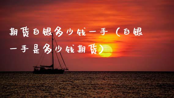 期货白银多少钱一手（白银一手是多少钱期货）_https://www.ltsssb.com_新股数据_第1张