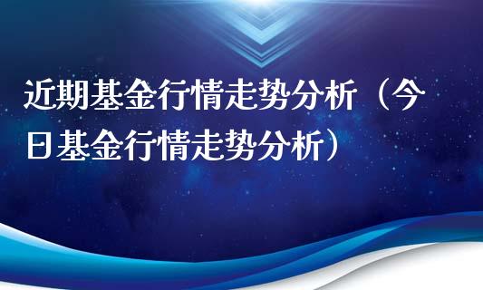 近期基金行情走势分析（今日基金行情走势分析）_https://www.ltsssb.com_基金频道_第1张