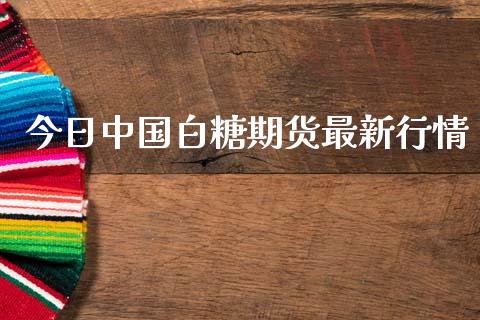 今日中国白糖期货最新行情_https://www.ltsssb.com_期货密码_第1张