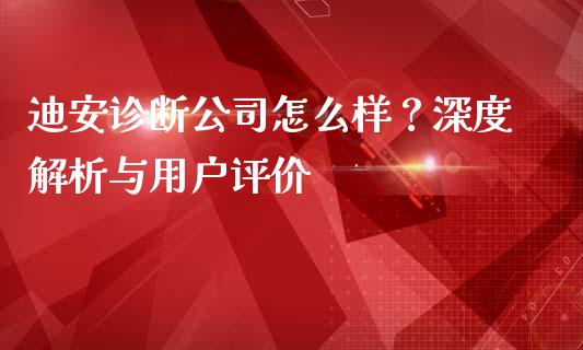 迪安诊断公司怎么样？深度解析与用户评价_https://www.ltsssb.com_期货行情_第1张