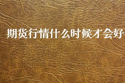 期货行情什么时候才会好_https://www.ltsssb.com_期货密码_第1张