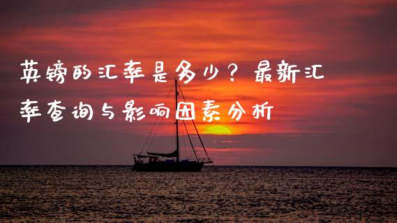 英镑的汇率是多少？最新汇率查询与影响因素分析_https://www.ltsssb.com_股市分析_第1张