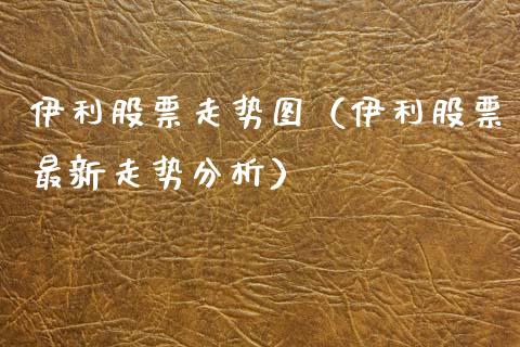 伊利股票走势图（伊利股票最新走势分析）_https://www.ltsssb.com_股票理论_第1张