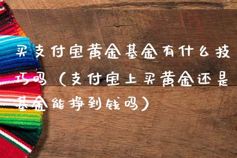 买支付宝黄金基金有什么技巧吗（支付宝上买黄金还是基金能挣到钱吗）_https://www.ltsssb.com_基金频道_第1张