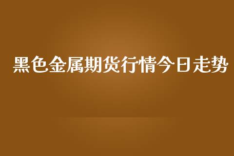 黑色金属期货行情今日走势_https://www.ltsssb.com_期货密码_第1张
