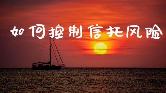 如何控制信托风险_https://www.ltsssb.com_期货密码_第1张
