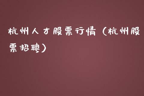 杭州人才股票行情（杭州股票招聘）_https://www.ltsssb.com_股市分析_第1张