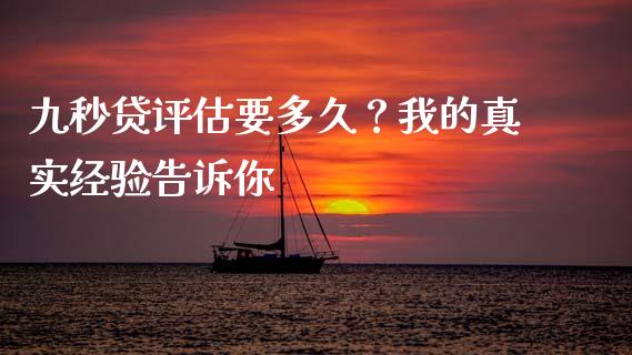 九秒贷评估要多久？我的真实经验告诉你_https://www.ltsssb.com_期货密码_第1张