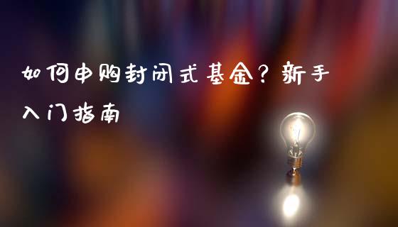如何申购封闭式基金？新手入门指南_https://www.ltsssb.com_基金频道_第1张