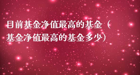 目前基金净值最高的基金（基金净值最高的基金多少）_https://www.ltsssb.com_国际财经_第1张