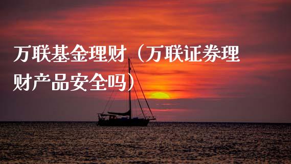 万联基金理财（万联证券理财产品安全吗）_https://www.ltsssb.com_基金频道_第1张