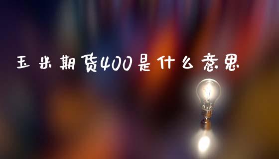 玉米期货400是什么意思_https://www.ltsssb.com_期货密码_第1张