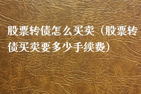股票转债怎么买卖（股票转债买卖要多少手续费）_https://www.ltsssb.com_新股数据_第1张