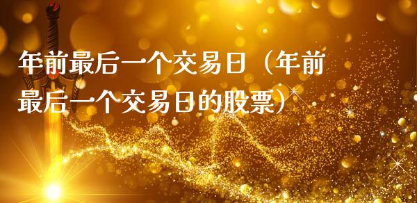 年前最后一个交易日（年前最后一个交易日的股票）_https://www.ltsssb.com_期货密码_第1张