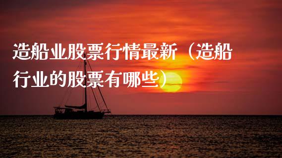 造船业股票行情最新（造船行业的股票有哪些）_https://www.ltsssb.com_股市分析_第1张