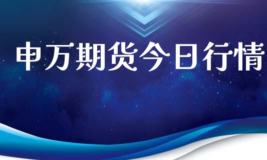 申万期货今日行情_https://www.ltsssb.com_期货行情_第1张