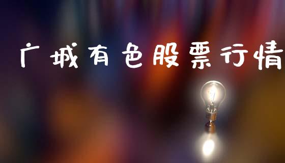 广城有色股票行情_https://www.ltsssb.com_股市分析_第1张