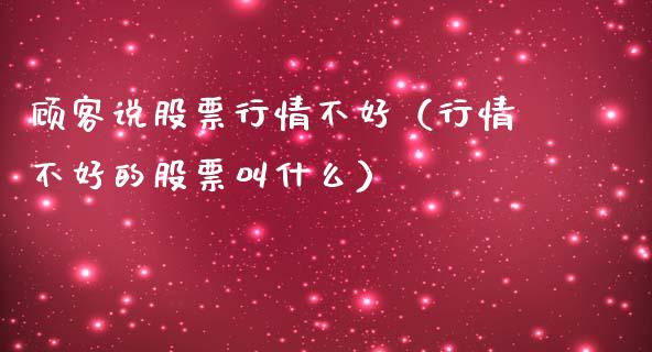 顾客说股票行情不好（行情不好的股票叫什么）_https://www.ltsssb.com_新股数据_第1张