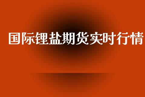 国际锂盐期货实时行情_https://www.ltsssb.com_期货密码_第1张